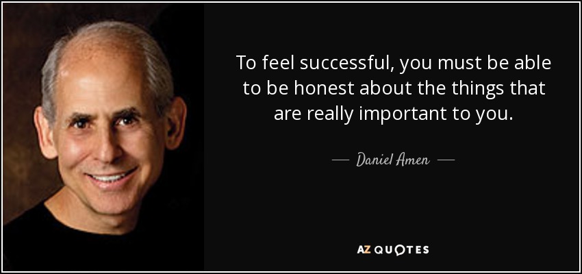 To feel successful, you must be able to be honest about the things that are really important to you. - Daniel Amen