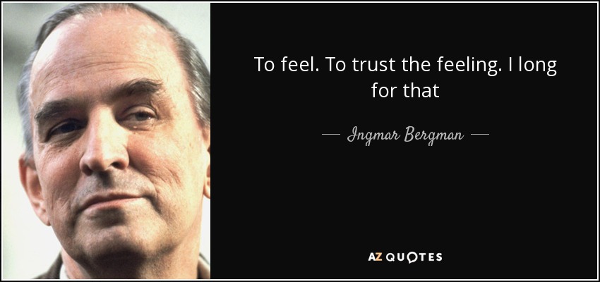 To feel. To trust the feeling. I long for that - Ingmar Bergman