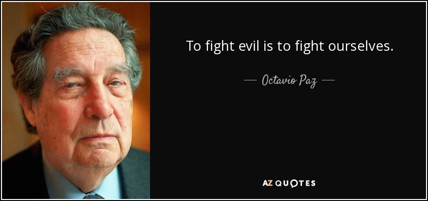 To fight evil is to fight ourselves. - Octavio Paz