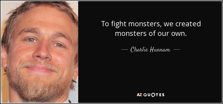 To fight monsters, we created monsters of our own. - Charlie Hunnam