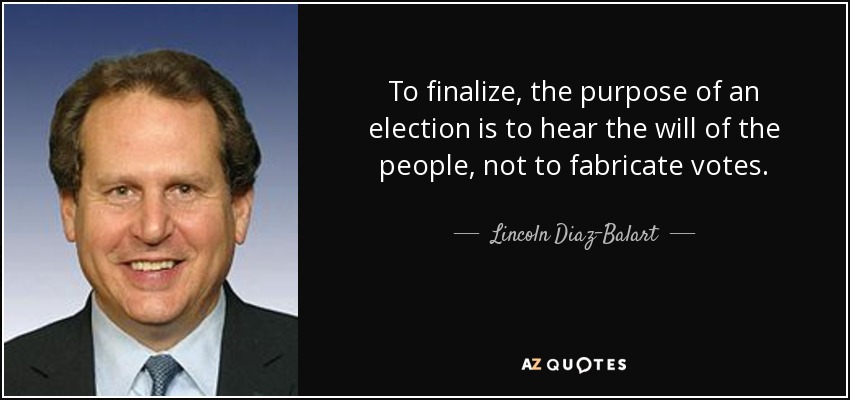 To finalize, the purpose of an election is to hear the will of the people, not to fabricate votes. - Lincoln Diaz-Balart