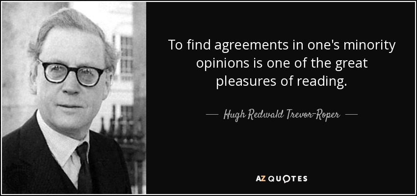 To find agreements in one's minority opinions is one of the great pleasures of reading. - Hugh Redwald Trevor-Roper