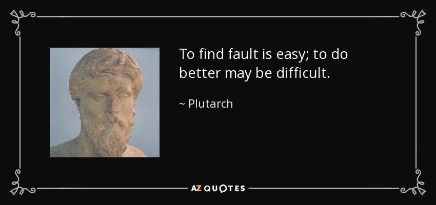 To find fault is easy; to do better may be difficult. - Plutarch