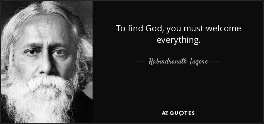 To find God, you must welcome everything. - Rabindranath Tagore