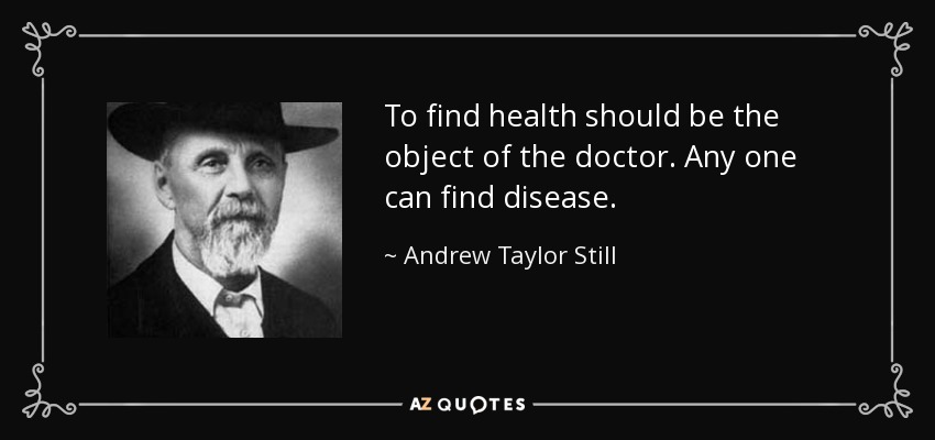To find health should be the object of the doctor. Any one can find disease. - Andrew Taylor Still