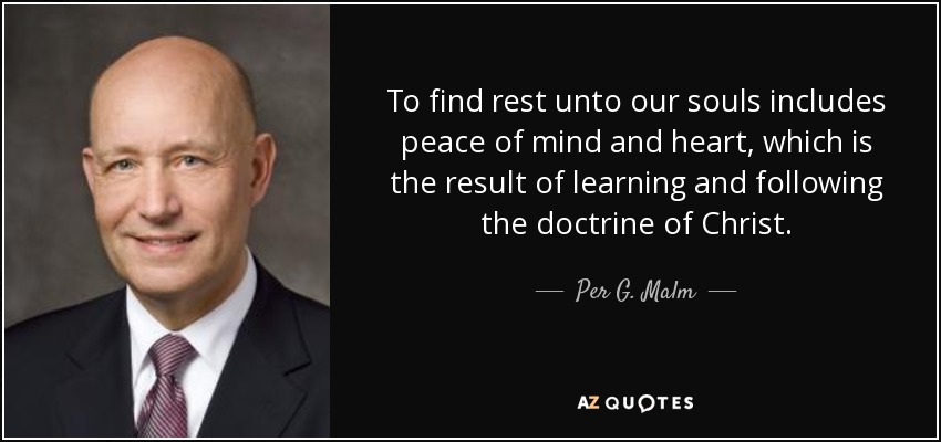 To find rest unto our souls includes peace of mind and heart, which is the result of learning and following the doctrine of Christ. - Per G. Malm