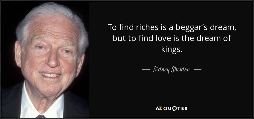 To find riches is a beggar’s dream, but to find love is the dream of kings. - Sidney Sheldon