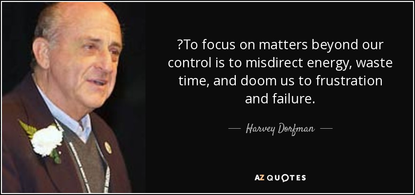 ‎To focus on matters beyond our control is to misdirect energy, waste time, and doom us to frustration and failure. - Harvey Dorfman
