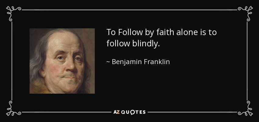 To Follow by faith alone is to follow blindly. - Benjamin Franklin