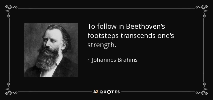 To follow in Beethoven's footsteps transcends one's strength. - Johannes Brahms