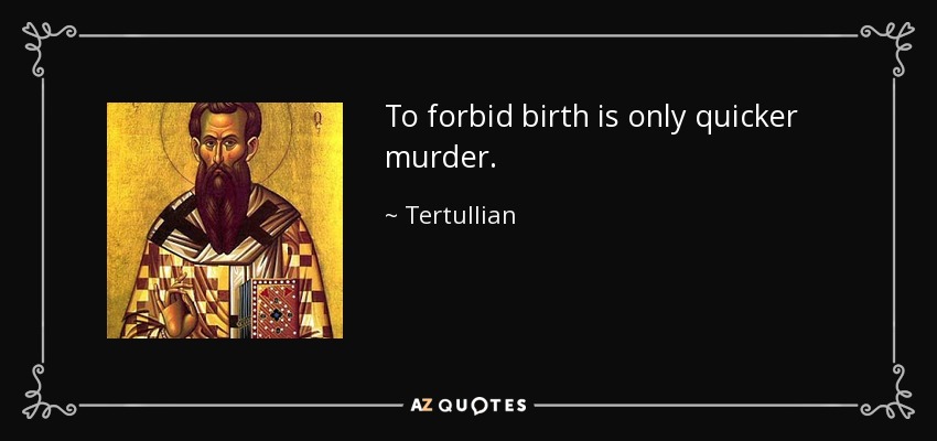 To forbid birth is only quicker murder. - Tertullian