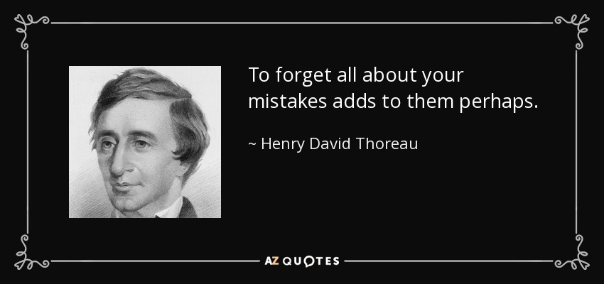 To forget all about your mistakes adds to them perhaps. - Henry David Thoreau