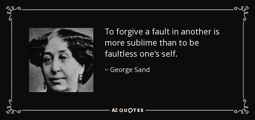 To forgive a fault in another is more sublime than to be faultless one's self. - George Sand