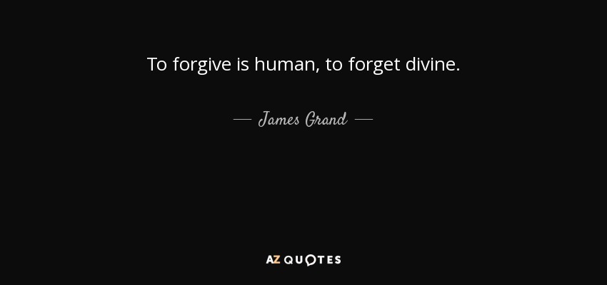 To forgive is human, to forget divine. - James Grand