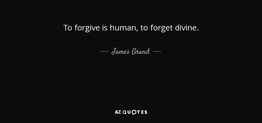 To forgive is human, to forget divine. - James Grand