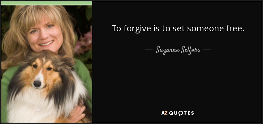 To forgive is to set someone free. - Suzanne Selfors