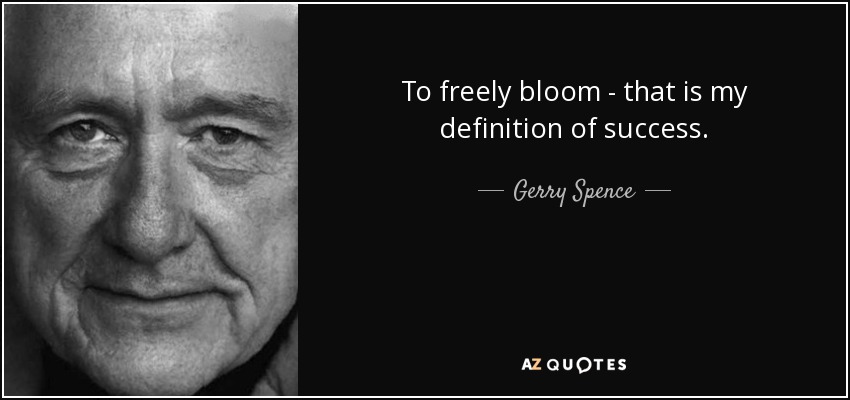 To freely bloom - that is my definition of success. - Gerry Spence
