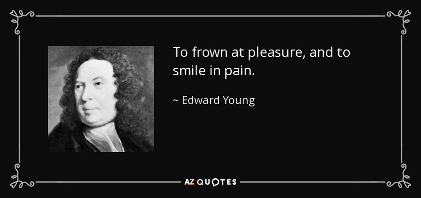 To frown at pleasure, and to smile in pain. - Edward Young