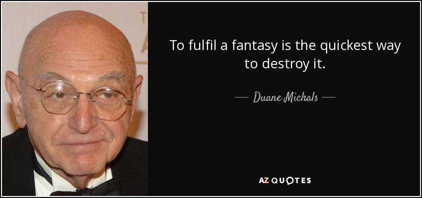To fulfil a fantasy is the quickest way to destroy it. - Duane Michals