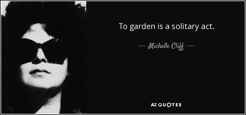 To garden is a solitary act. - Michelle Cliff