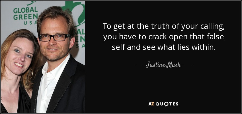 To get at the truth of your calling, you have to crack open that false self and see what lies within. - Justine Musk