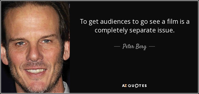 To get audiences to go see a film is a completely separate issue. - Peter Berg