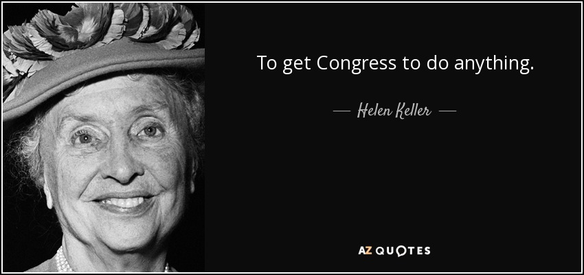 To get Congress to do anything. - Helen Keller
