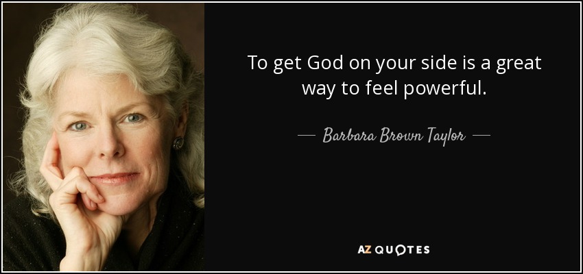To get God on your side is a great way to feel powerful. - Barbara Brown Taylor