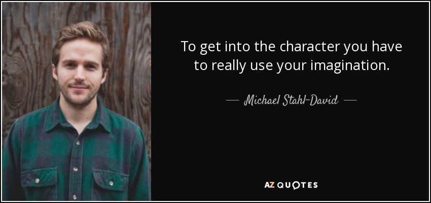 To get into the character you have to really use your imagination. - Michael Stahl-David