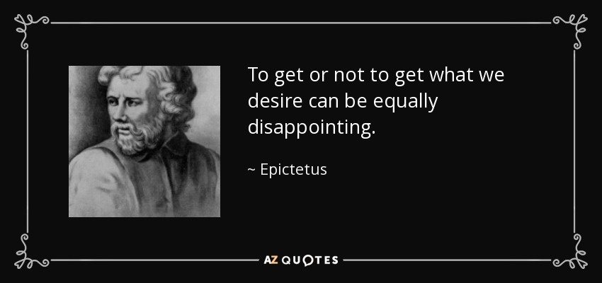 To get or not to get what we desire can be equally disappointing. - Epictetus