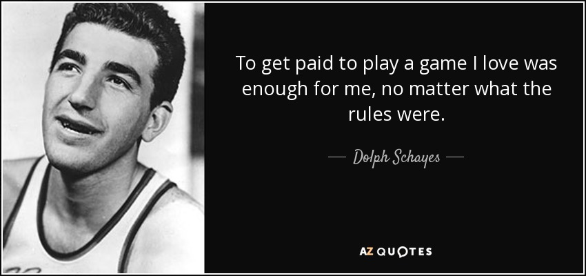 To get paid to play a game I love was enough for me, no matter what the rules were. - Dolph Schayes