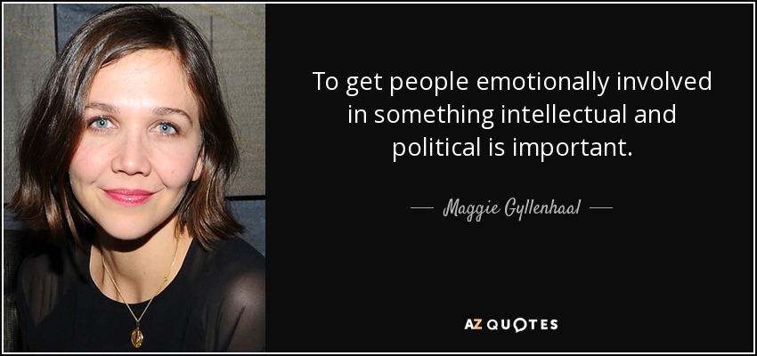 To get people emotionally involved in something intellectual and political is important. - Maggie Gyllenhaal