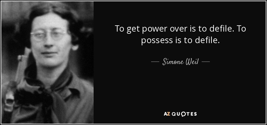 To get power over is to defile. To possess is to defile. - Simone Weil