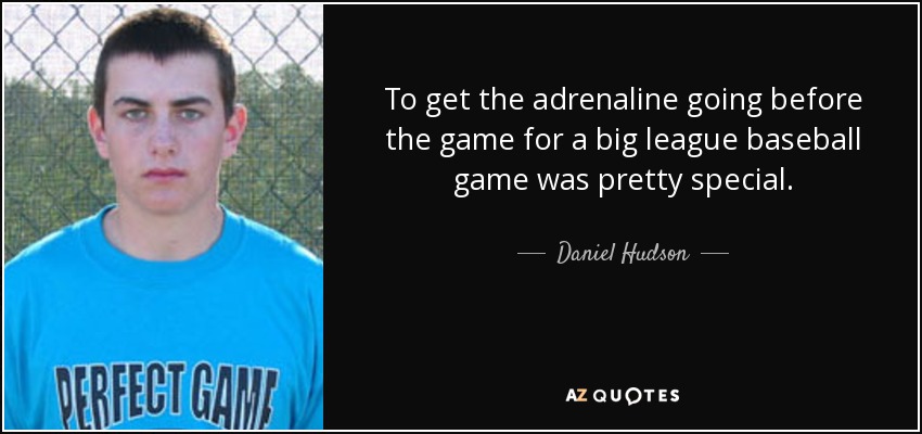 To get the adrenaline going before the game for a big league baseball game was pretty special. - Daniel Hudson