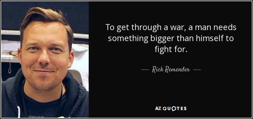 To get through a war, a man needs something bigger than himself to fight for. - Rick Remender