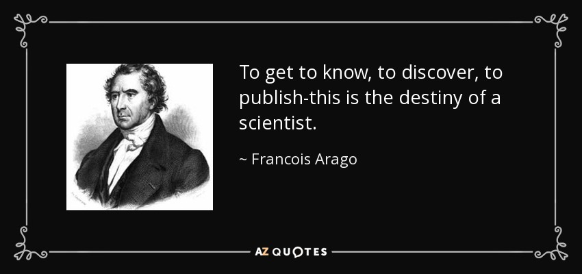 To get to know, to discover, to publish-this is the destiny of a scientist. - Francois Arago