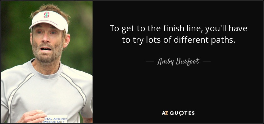 To get to the finish line, you'll have to try lots of different paths. - Amby Burfoot