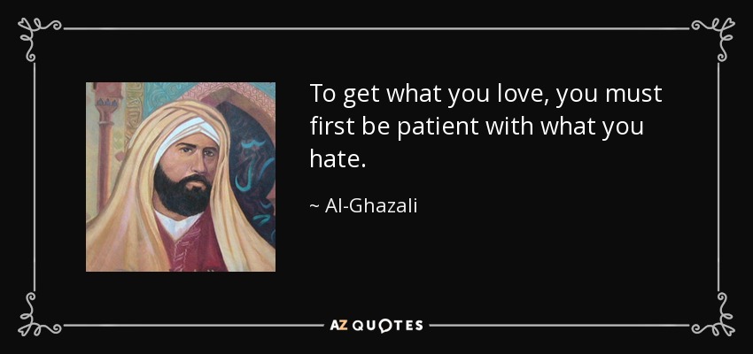 To get what you love, you must first be patient with what you hate. - Al-Ghazali