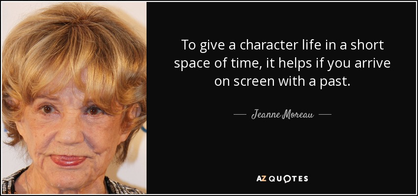 To give a character life in a short space of time, it helps if you arrive on screen with a past. - Jeanne Moreau