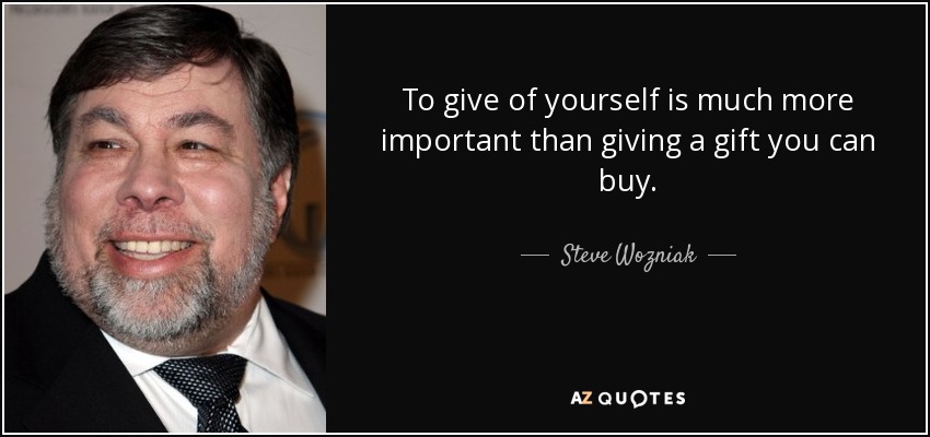 To give of yourself is much more important than giving a gift you can buy. - Steve Wozniak