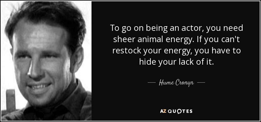 To go on being an actor, you need sheer animal energy. If you can't restock your energy, you have to hide your lack of it. - Hume Cronyn