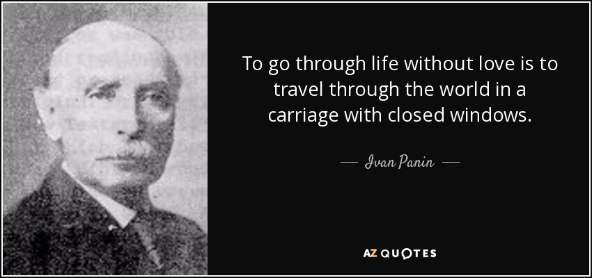 To go through life without love is to travel through the world in a carriage with closed windows. - Ivan Panin