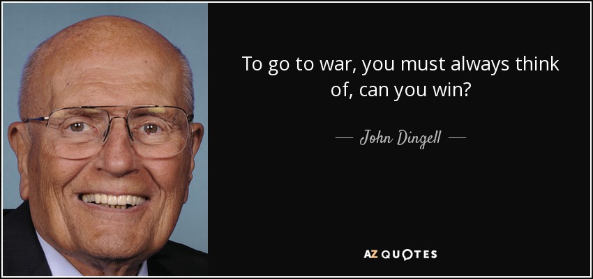To go to war, you must always think of, can you win? - John Dingell