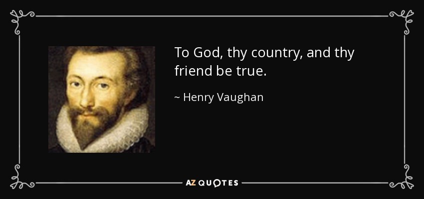 To God, thy country, and thy friend be true. - Henry Vaughan