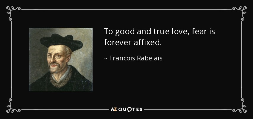 To good and true love, fear is forever affixed. - Francois Rabelais