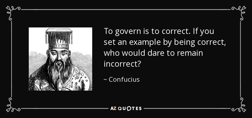 To govern is to correct. If you set an example by being correct, who would dare to remain incorrect? - Confucius