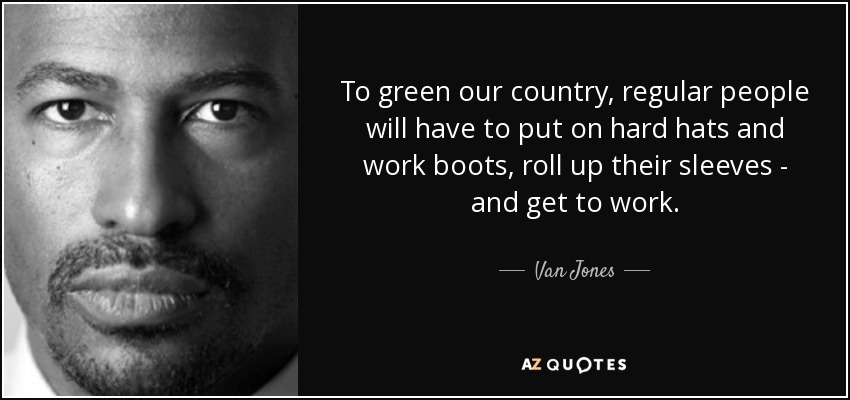 To green our country, regular people will have to put on hard hats and work boots, roll up their sleeves - and get to work. - Van Jones