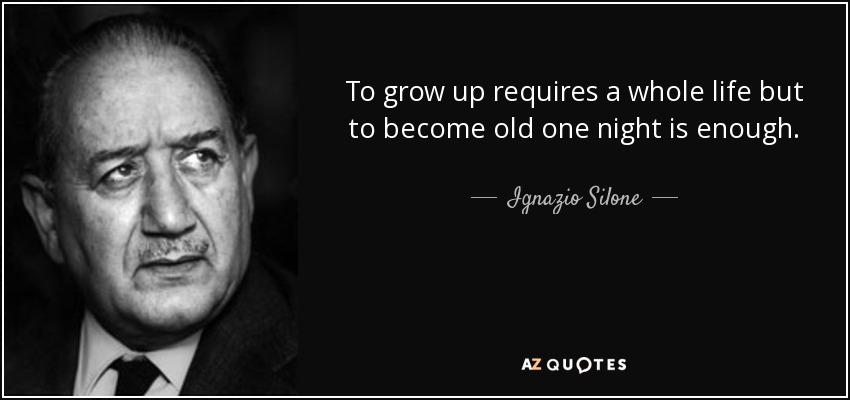 To grow up requires a whole life but to become old one night is enough. - Ignazio Silone