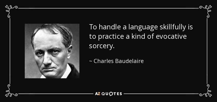 To handle a language skillfully is to practice a kind of evocative sorcery. - Charles Baudelaire