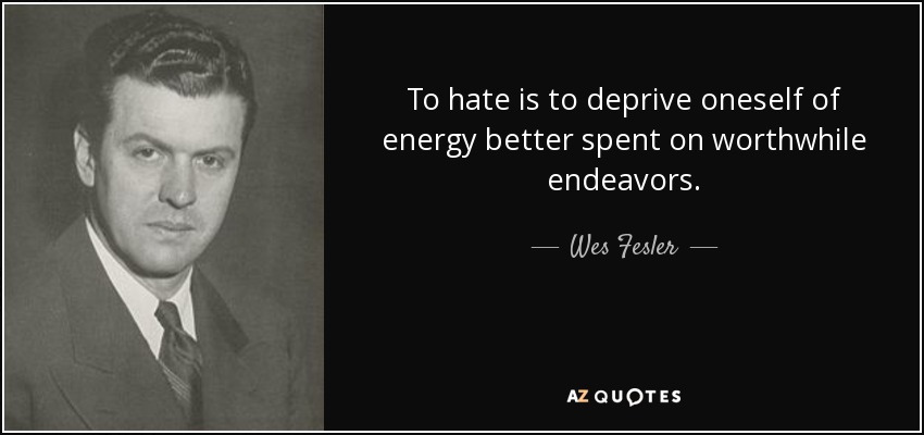 To hate is to deprive oneself of energy better spent on worthwhile endeavors. - Wes Fesler